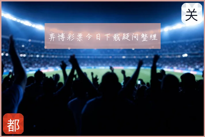 弈博彩票今日下载疑问整理