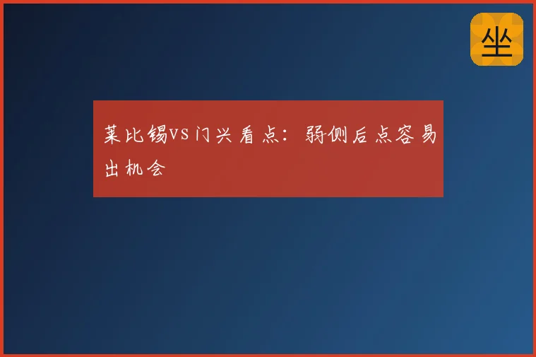 莱比锡vs门兴看点:弱侧后点容易出机会
