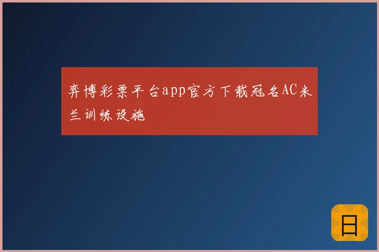 弈博彩票平台app官方下载冠名AC米兰训练设施